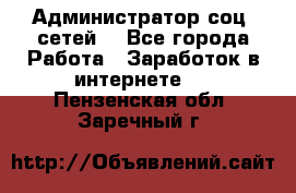 Администратор соц. сетей: - Все города Работа » Заработок в интернете   . Пензенская обл.,Заречный г.